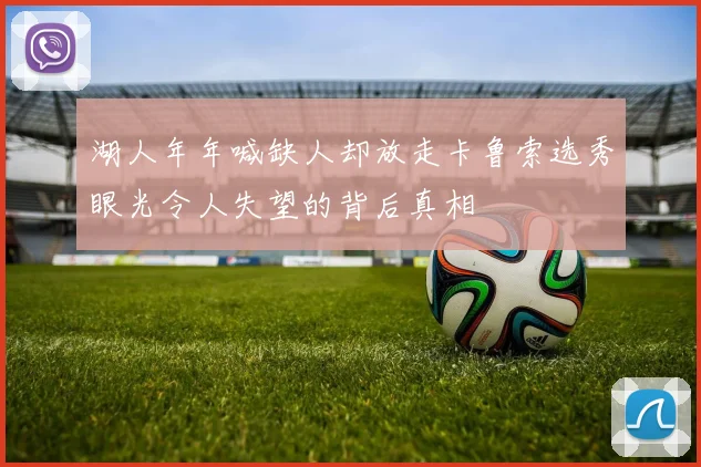 湖人年年喊缺人却放走卡鲁索选秀眼光令人失望的背后真相