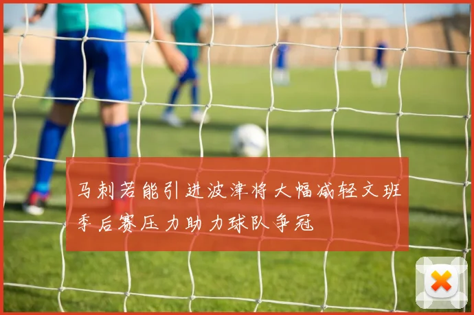 马刺若能引进波津将大幅减轻文班季后赛压力助力球队争冠