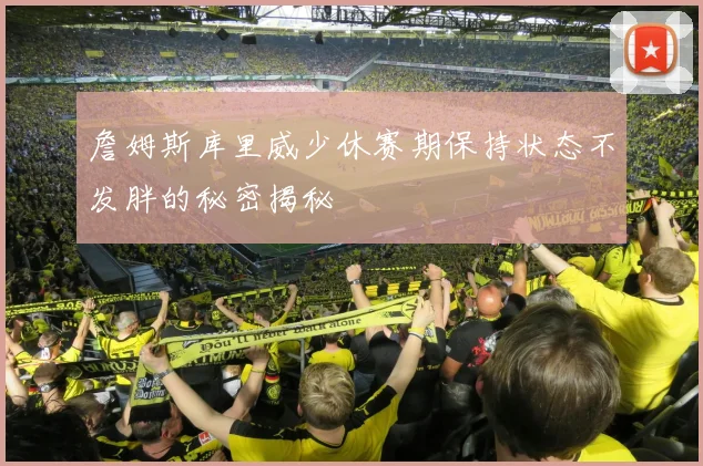 詹姆斯库里威少休赛期保持状态不发胖的秘密揭秘