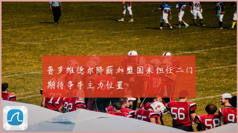 普罗维德尔降薪加盟国米担任二门期待争夺主力位置