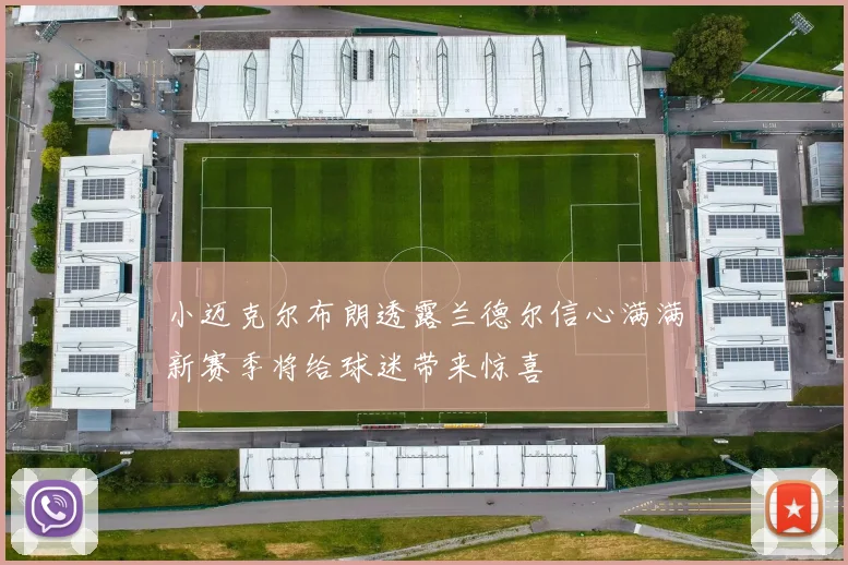 小迈克尔布朗透露兰德尔信心满满新赛季将给球迷带来惊喜