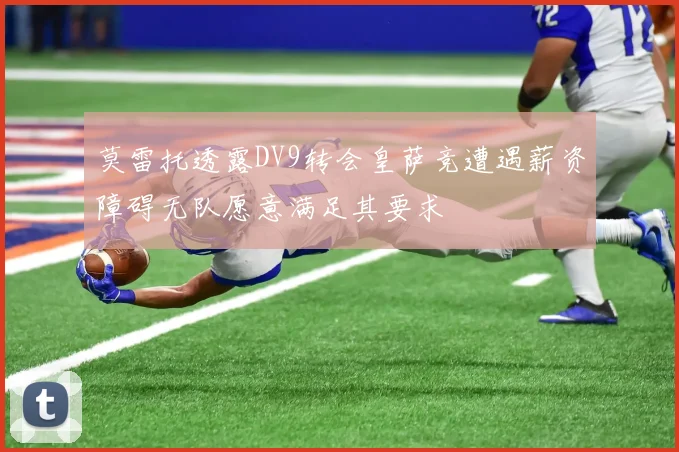 莫雷托透露DV9转会皇萨竞遭遇薪资障碍无队愿意满足其要求