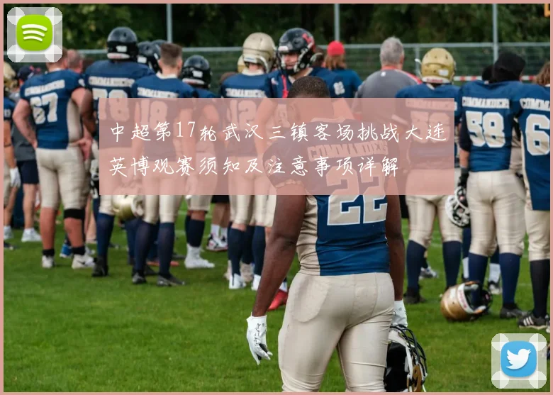 中超第17轮武汉三镇客场挑战大连英博观赛须知及注意事项详解