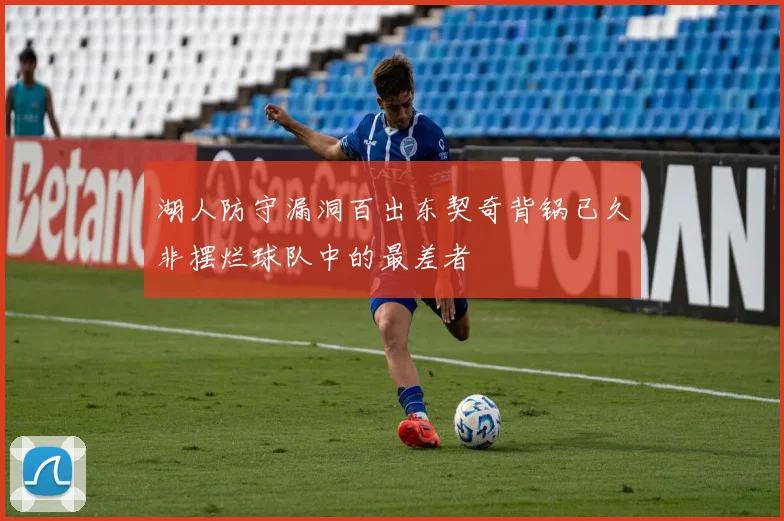湖人防守漏洞百出东契奇背锅已久非摆烂球队中的最差者